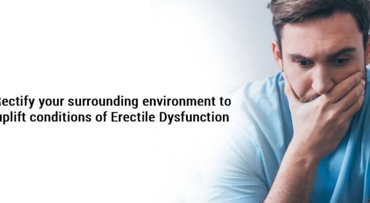 Rectify your surrounding environment to uplift conditions of erectile dysfunction